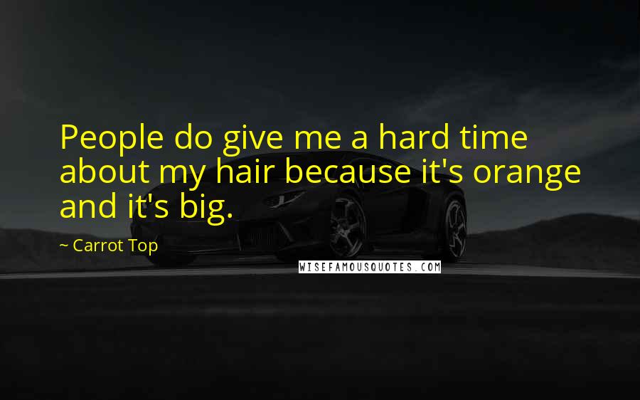 Carrot Top Quotes: People do give me a hard time about my hair because it's orange and it's big.