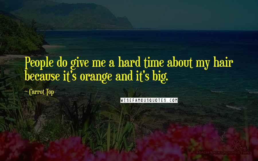 Carrot Top Quotes: People do give me a hard time about my hair because it's orange and it's big.