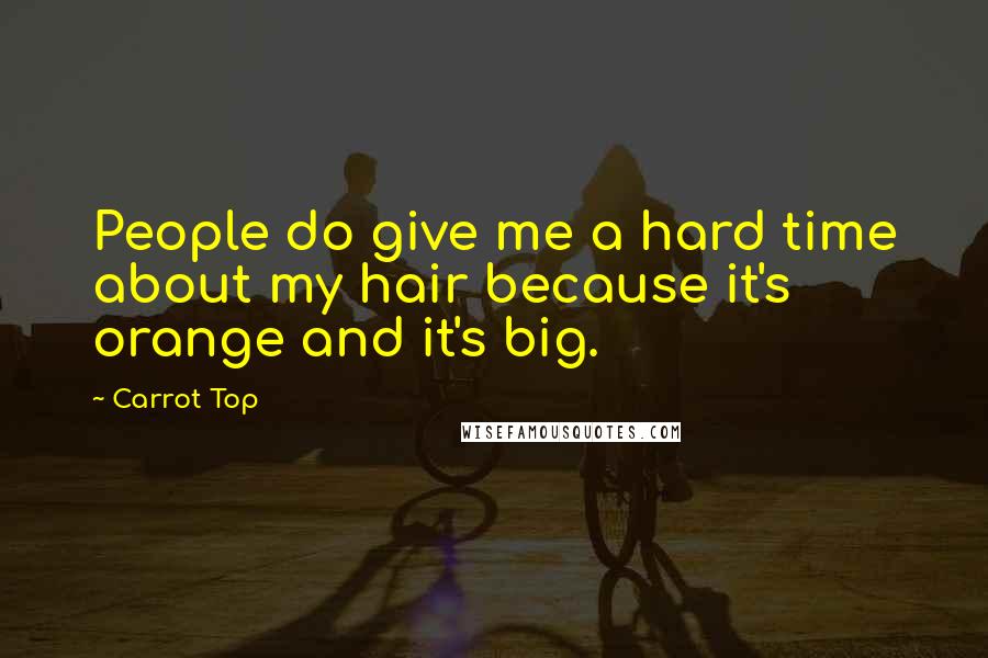 Carrot Top Quotes: People do give me a hard time about my hair because it's orange and it's big.