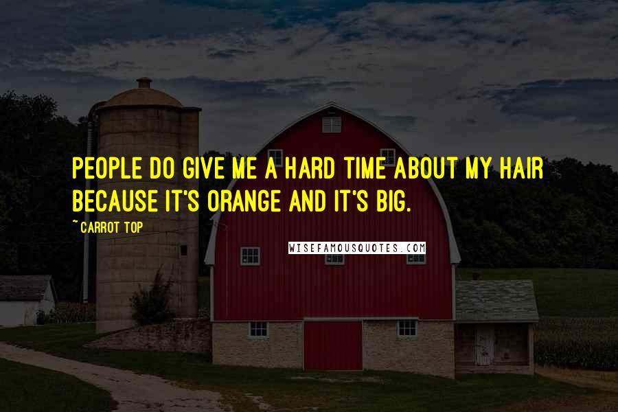Carrot Top Quotes: People do give me a hard time about my hair because it's orange and it's big.