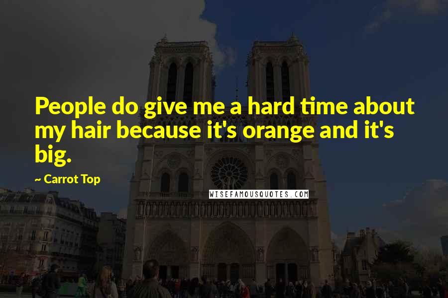 Carrot Top Quotes: People do give me a hard time about my hair because it's orange and it's big.
