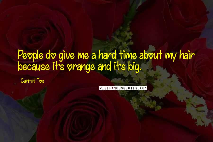 Carrot Top Quotes: People do give me a hard time about my hair because it's orange and it's big.