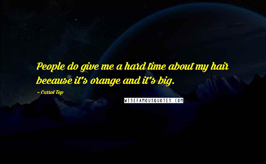 Carrot Top Quotes: People do give me a hard time about my hair because it's orange and it's big.