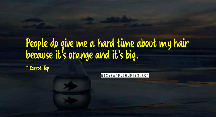 Carrot Top Quotes: People do give me a hard time about my hair because it's orange and it's big.