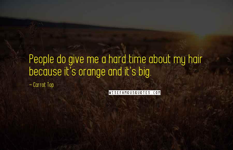 Carrot Top Quotes: People do give me a hard time about my hair because it's orange and it's big.