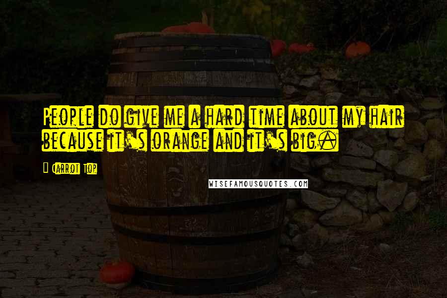 Carrot Top Quotes: People do give me a hard time about my hair because it's orange and it's big.