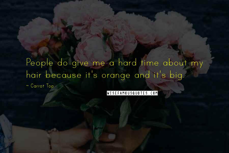 Carrot Top Quotes: People do give me a hard time about my hair because it's orange and it's big.