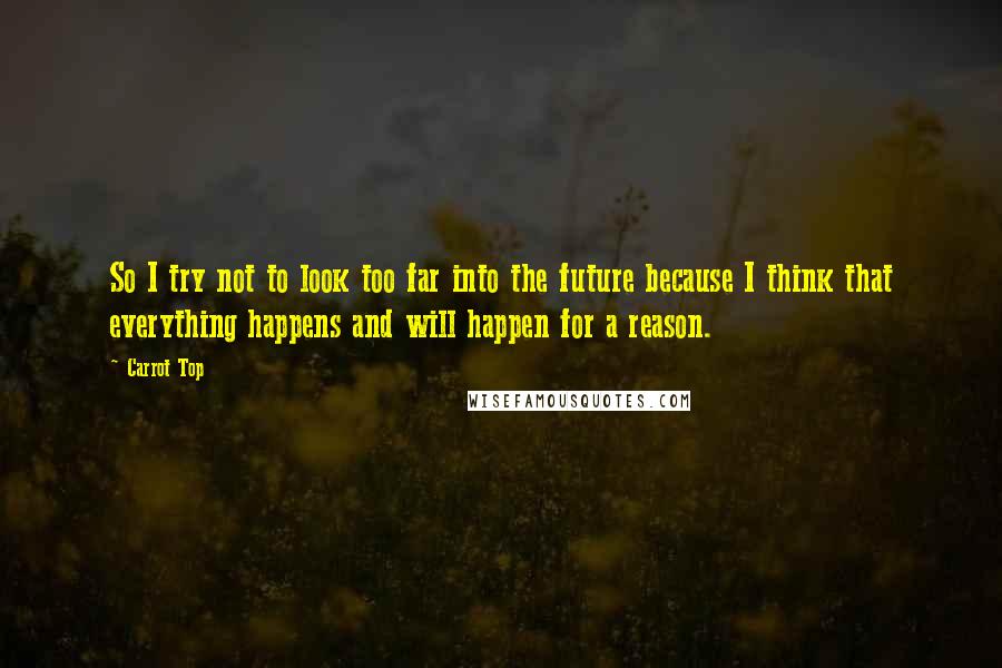 Carrot Top Quotes: So I try not to look too far into the future because I think that everything happens and will happen for a reason.