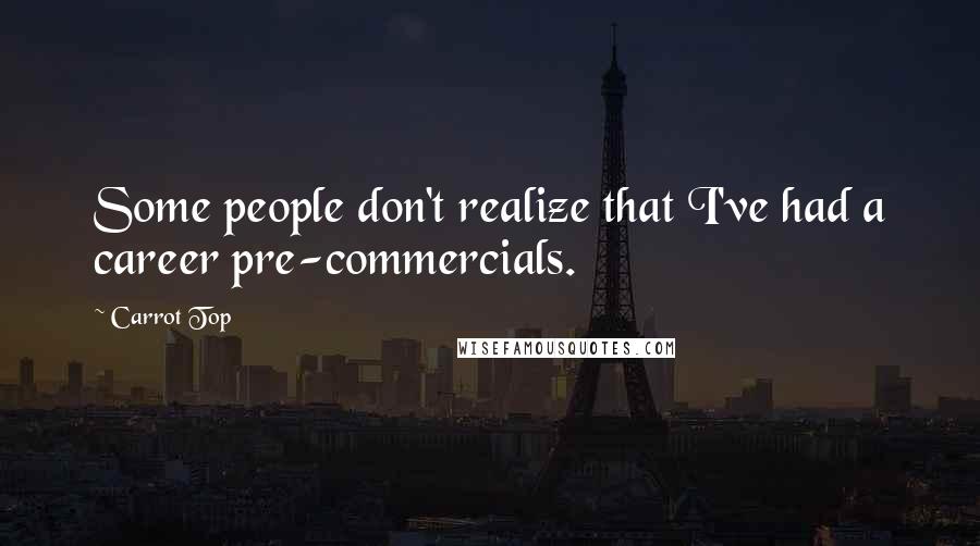 Carrot Top Quotes: Some people don't realize that I've had a career pre-commercials.