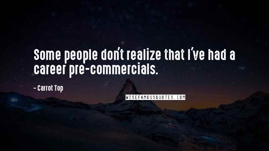 Carrot Top Quotes: Some people don't realize that I've had a career pre-commercials.