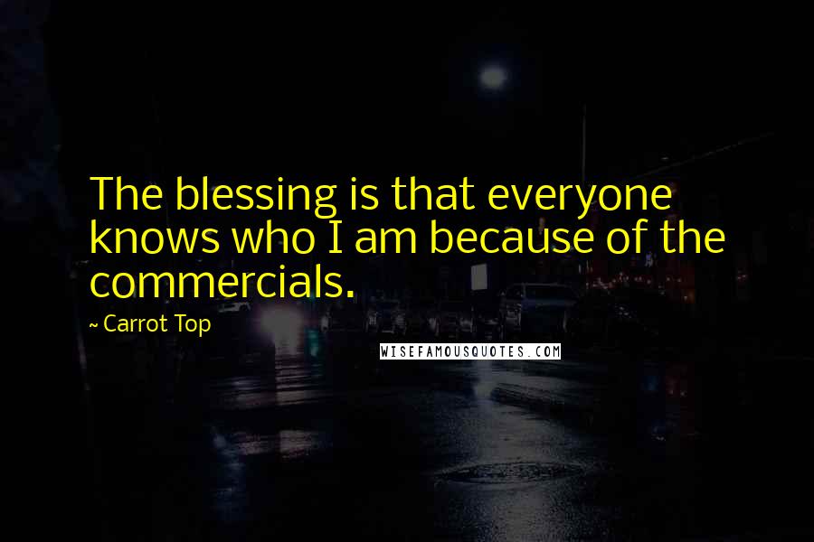 Carrot Top Quotes: The blessing is that everyone knows who I am because of the commercials.