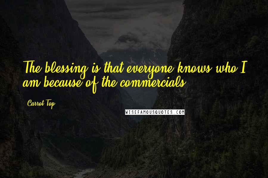 Carrot Top Quotes: The blessing is that everyone knows who I am because of the commercials.