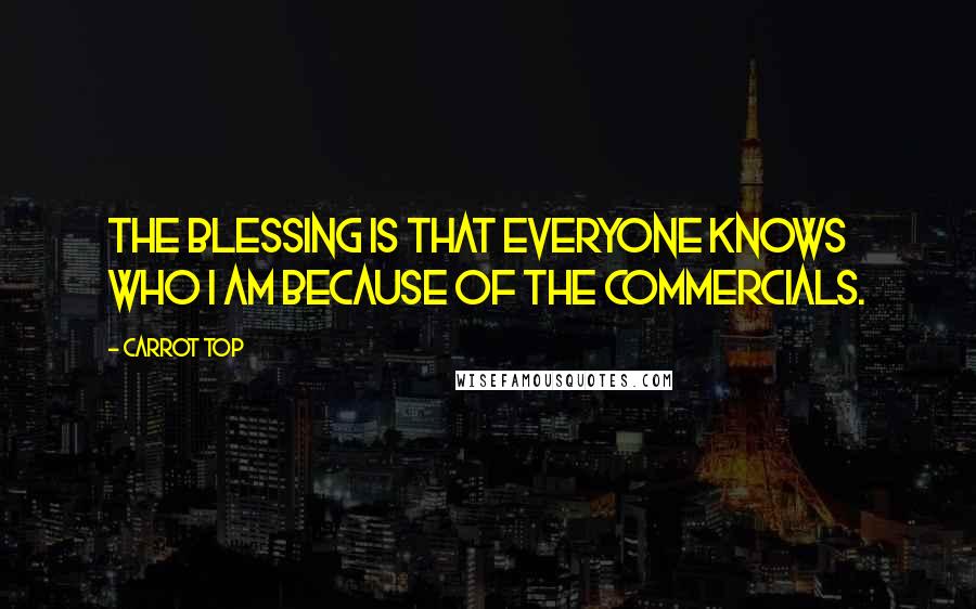 Carrot Top Quotes: The blessing is that everyone knows who I am because of the commercials.