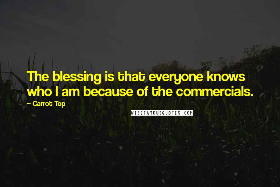 Carrot Top Quotes: The blessing is that everyone knows who I am because of the commercials.