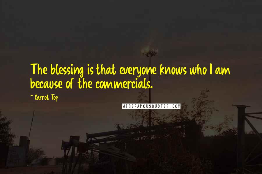 Carrot Top Quotes: The blessing is that everyone knows who I am because of the commercials.