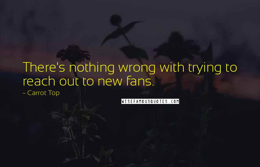 Carrot Top Quotes: There's nothing wrong with trying to reach out to new fans.