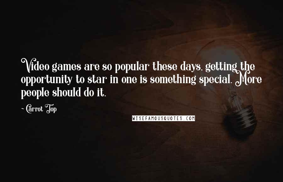 Carrot Top Quotes: Video games are so popular these days, getting the opportunity to star in one is something special. More people should do it.