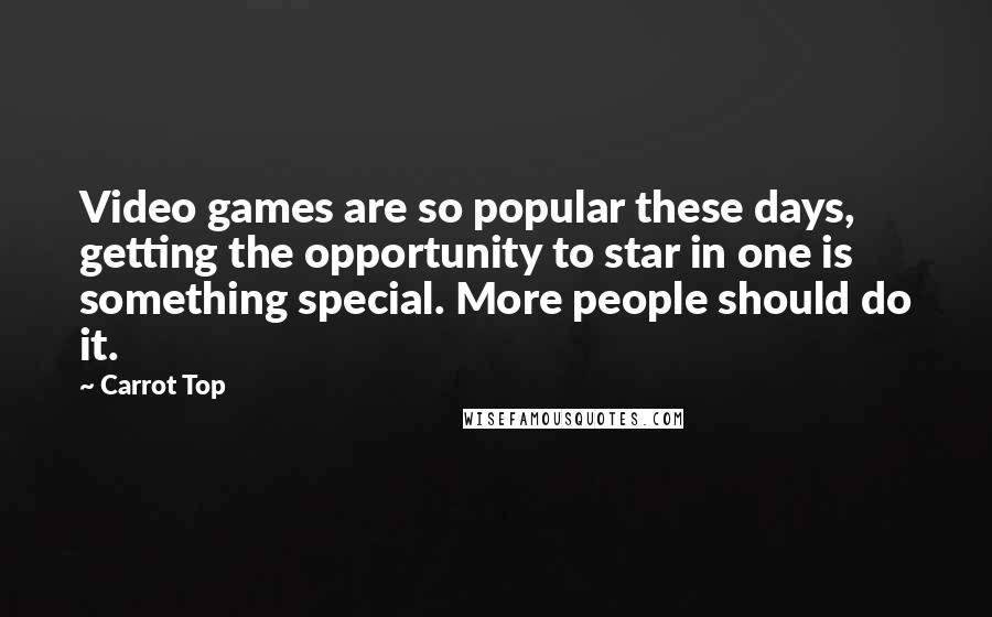 Carrot Top Quotes: Video games are so popular these days, getting the opportunity to star in one is something special. More people should do it.
