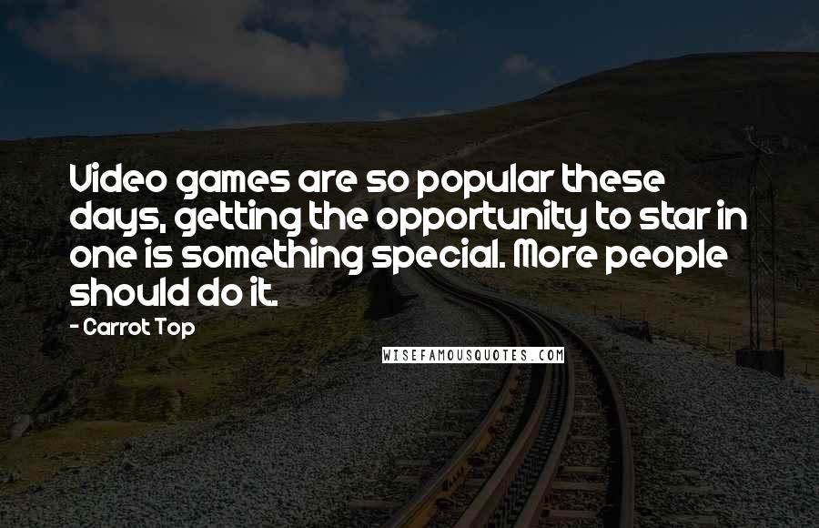 Carrot Top Quotes: Video games are so popular these days, getting the opportunity to star in one is something special. More people should do it.