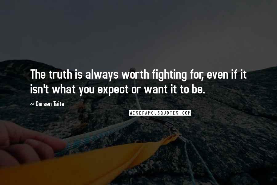 Carsen Taite Quotes: The truth is always worth fighting for, even if it isn't what you expect or want it to be.