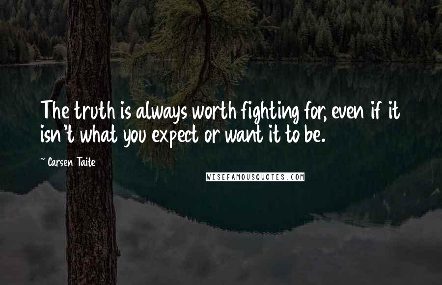 Carsen Taite Quotes: The truth is always worth fighting for, even if it isn't what you expect or want it to be.