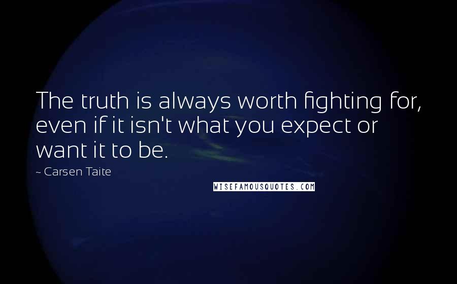 Carsen Taite Quotes: The truth is always worth fighting for, even if it isn't what you expect or want it to be.