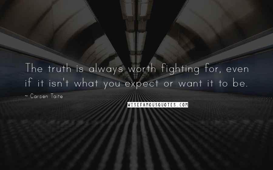 Carsen Taite Quotes: The truth is always worth fighting for, even if it isn't what you expect or want it to be.