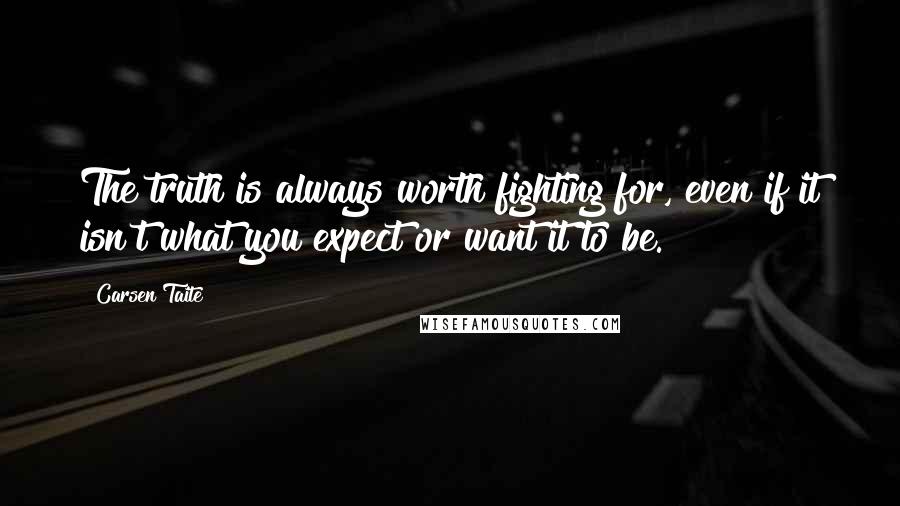 Carsen Taite Quotes: The truth is always worth fighting for, even if it isn't what you expect or want it to be.