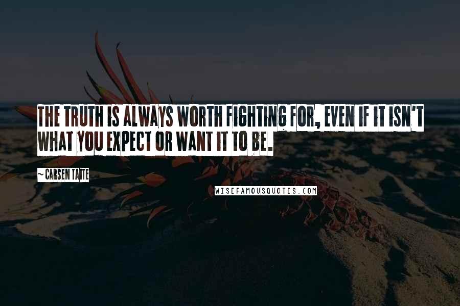 Carsen Taite Quotes: The truth is always worth fighting for, even if it isn't what you expect or want it to be.