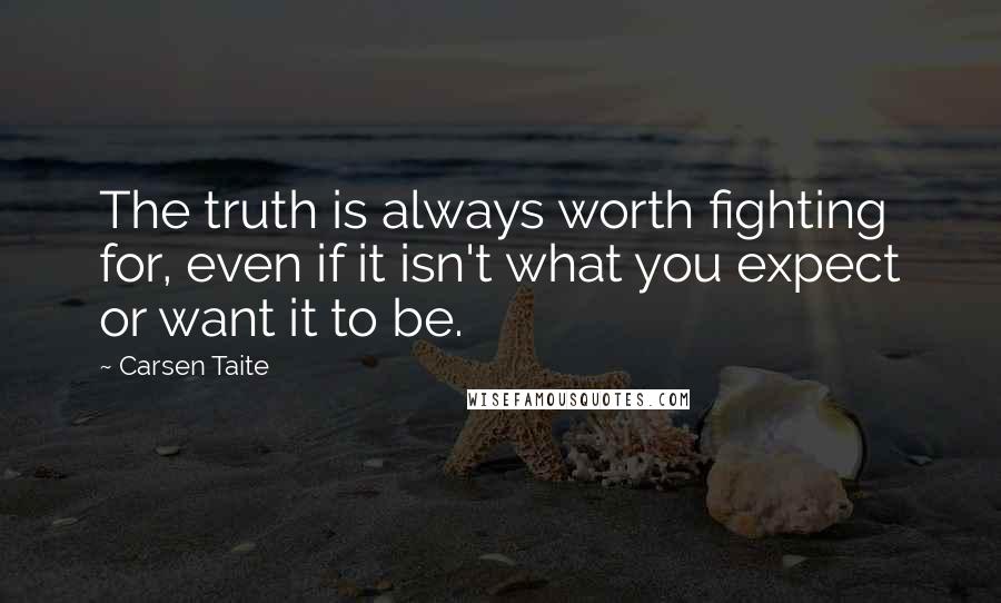 Carsen Taite Quotes: The truth is always worth fighting for, even if it isn't what you expect or want it to be.