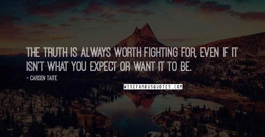 Carsen Taite Quotes: The truth is always worth fighting for, even if it isn't what you expect or want it to be.