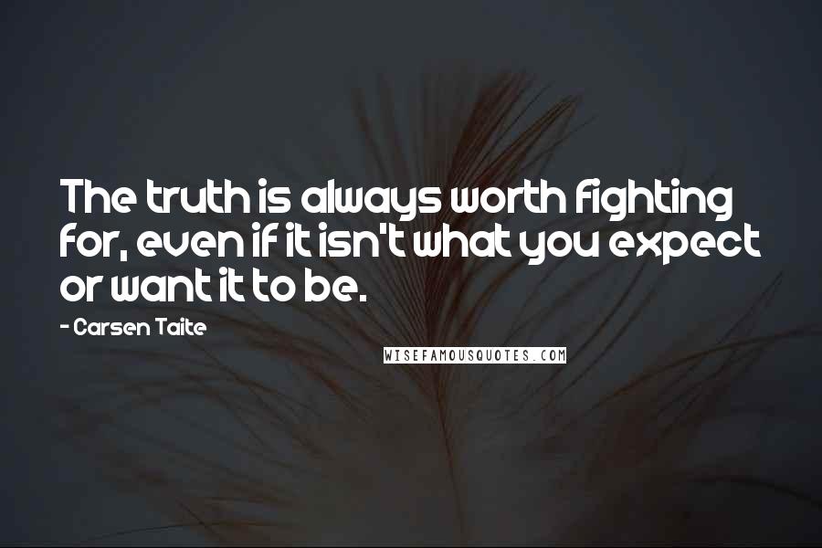 Carsen Taite Quotes: The truth is always worth fighting for, even if it isn't what you expect or want it to be.