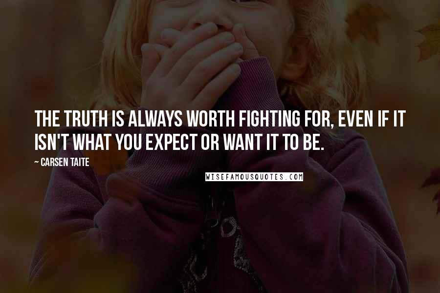 Carsen Taite Quotes: The truth is always worth fighting for, even if it isn't what you expect or want it to be.