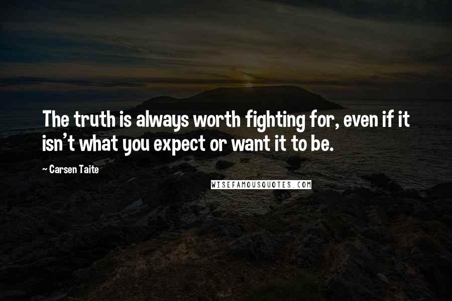 Carsen Taite Quotes: The truth is always worth fighting for, even if it isn't what you expect or want it to be.