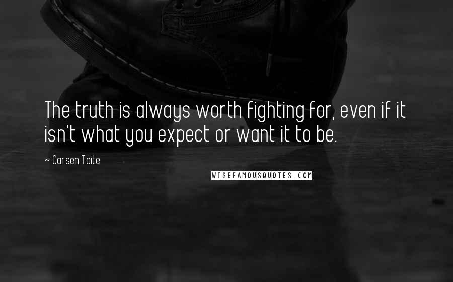 Carsen Taite Quotes: The truth is always worth fighting for, even if it isn't what you expect or want it to be.