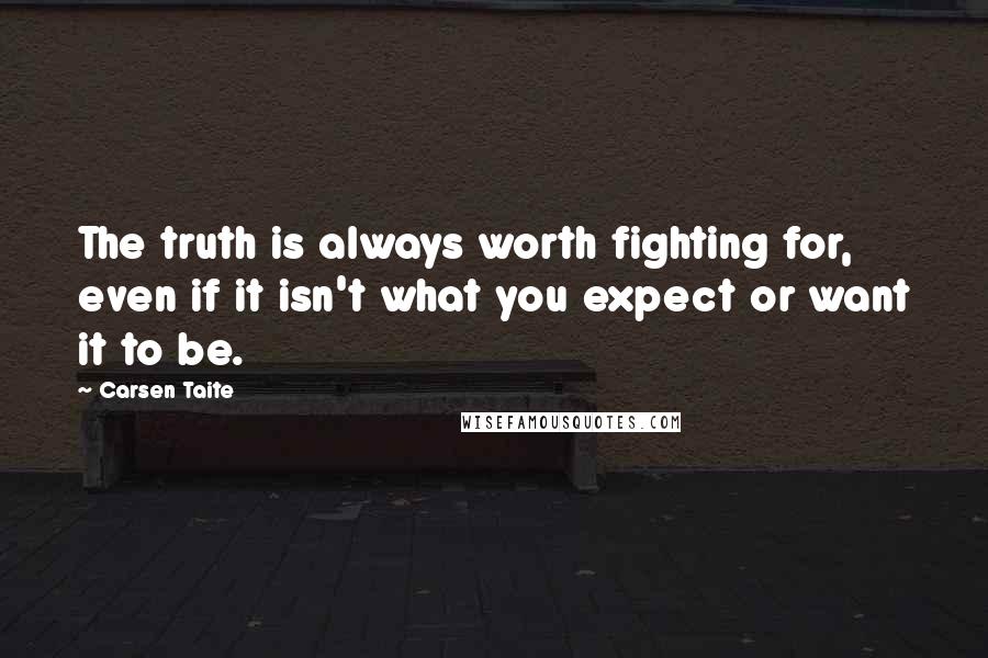 Carsen Taite Quotes: The truth is always worth fighting for, even if it isn't what you expect or want it to be.