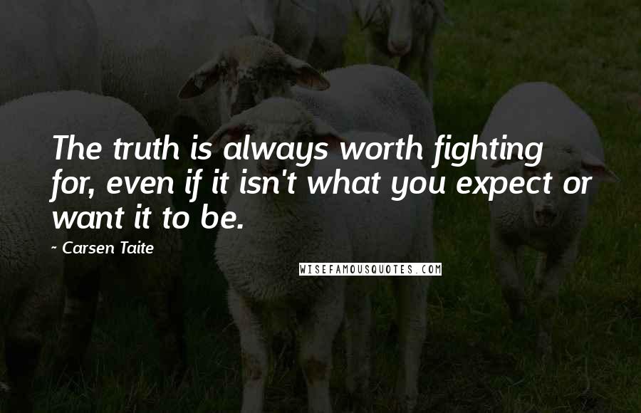 Carsen Taite Quotes: The truth is always worth fighting for, even if it isn't what you expect or want it to be.