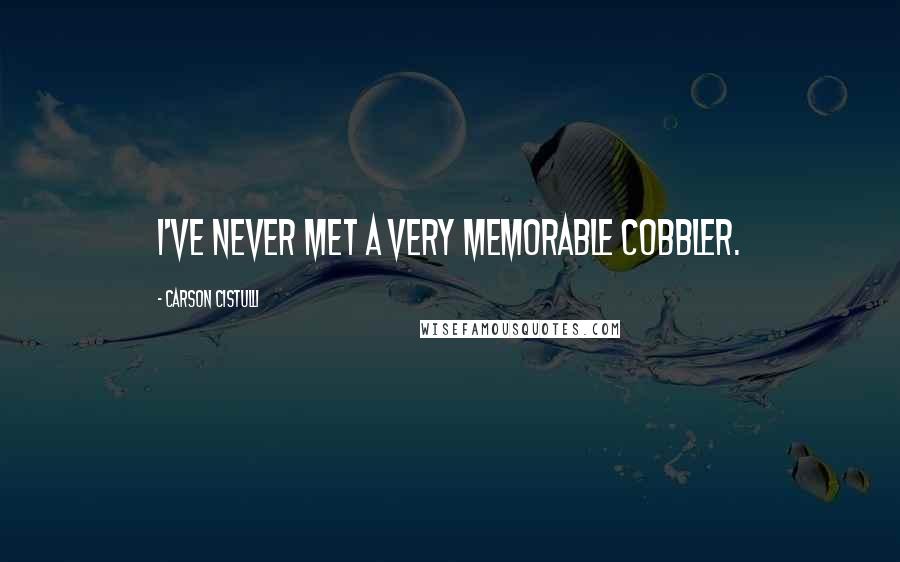 Carson Cistulli Quotes: I've never met a very memorable cobbler.