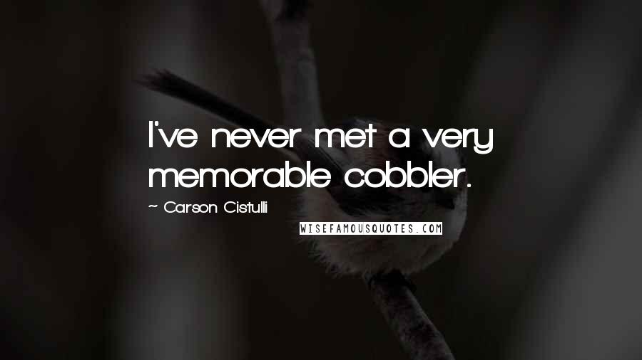 Carson Cistulli Quotes: I've never met a very memorable cobbler.