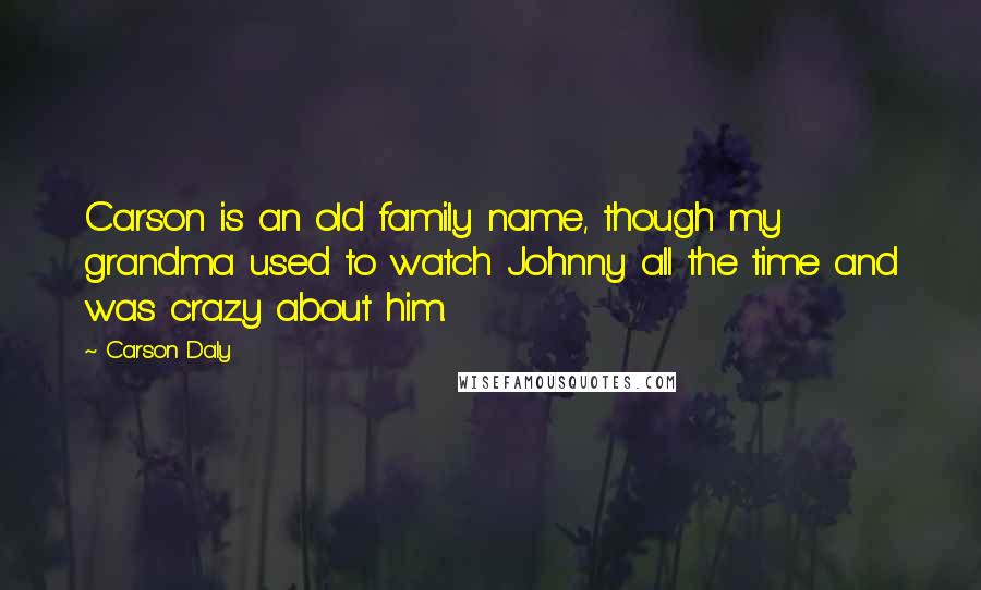 Carson Daly Quotes: Carson is an old family name, though my grandma used to watch Johnny all the time and was crazy about him.