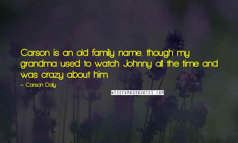 Carson Daly Quotes: Carson is an old family name, though my grandma used to watch Johnny all the time and was crazy about him.