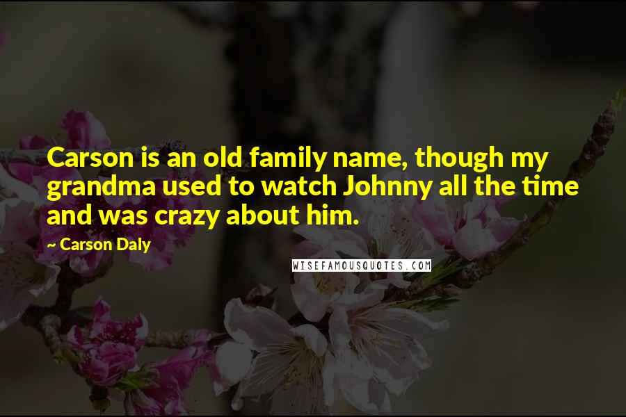 Carson Daly Quotes: Carson is an old family name, though my grandma used to watch Johnny all the time and was crazy about him.