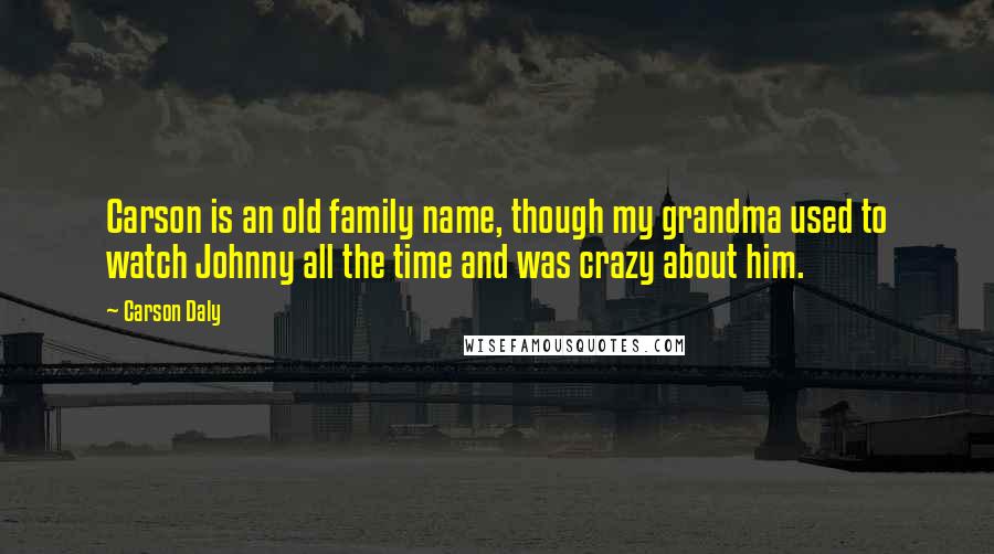 Carson Daly Quotes: Carson is an old family name, though my grandma used to watch Johnny all the time and was crazy about him.