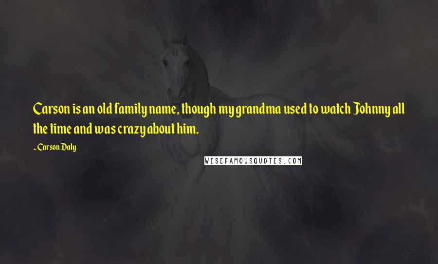 Carson Daly Quotes: Carson is an old family name, though my grandma used to watch Johnny all the time and was crazy about him.