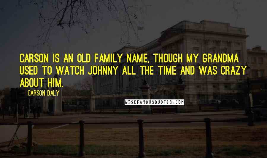 Carson Daly Quotes: Carson is an old family name, though my grandma used to watch Johnny all the time and was crazy about him.