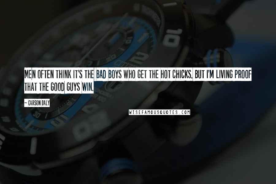 Carson Daly Quotes: Men often think it's the bad boys who get the hot chicks. But I'm living proof that the good guys win.