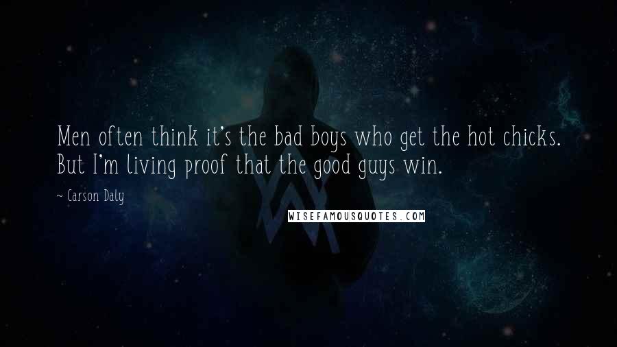 Carson Daly Quotes: Men often think it's the bad boys who get the hot chicks. But I'm living proof that the good guys win.