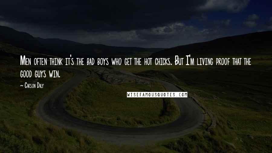 Carson Daly Quotes: Men often think it's the bad boys who get the hot chicks. But I'm living proof that the good guys win.