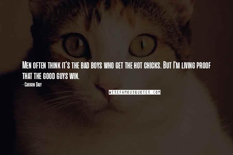 Carson Daly Quotes: Men often think it's the bad boys who get the hot chicks. But I'm living proof that the good guys win.