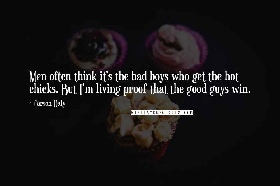 Carson Daly Quotes: Men often think it's the bad boys who get the hot chicks. But I'm living proof that the good guys win.